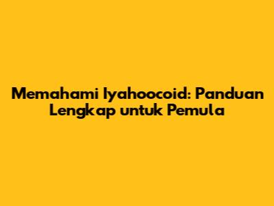 Memahami Iyahoocoid: Panduan Lengkap untuk Pemula