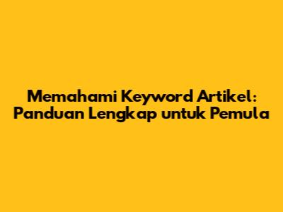 Memahami Keyword Artikel: Panduan Lengkap untuk Pemula