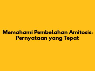 Memahami Pembelahan Amitosis: Pernyataan yang Tepat