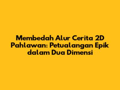 Membedah Alur Cerita 2D Pahlawan: Petualangan Epik dalam Dua Dimensi