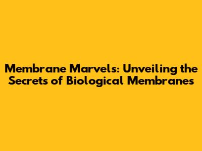 Membrane Marvels: Unveiling the Secrets of Biological Membranes