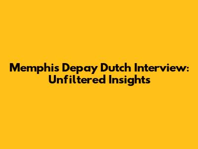 Memphis Depay Dutch Interview: Unfiltered Insights