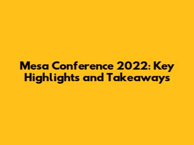 Mesa Conference 2022: Key Highlights and Takeaways