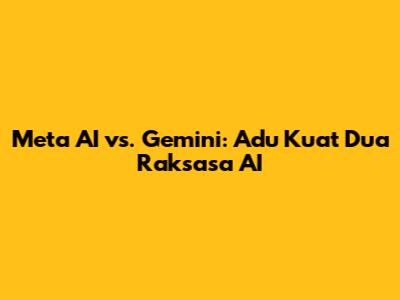 Meta AI vs. Gemini: Adu Kuat Dua Raksasa AI