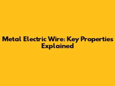 Metal Electric Wire: Key Properties Explained