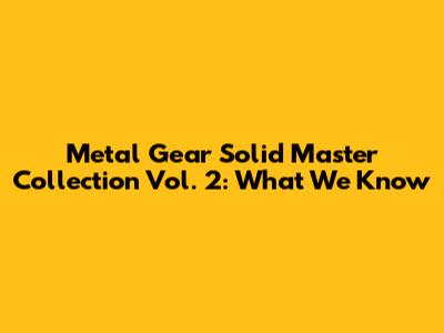 Metal Gear Solid Master Collection Vol. 2: What We Know