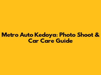 Metro Auto Kedoya: Photo Shoot & Car Care Guide
