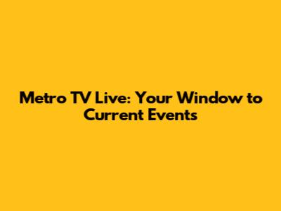 Metro TV Live: Your Window to Current Events