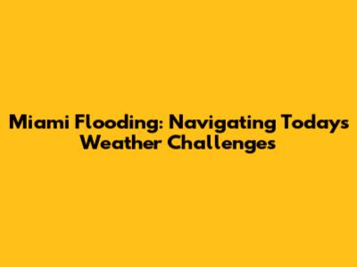 Miami Flooding: Navigating Today's Weather Challenges