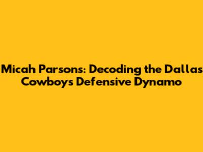 Micah Parsons: Decoding the Dallas Cowboys' Defensive Dynamo