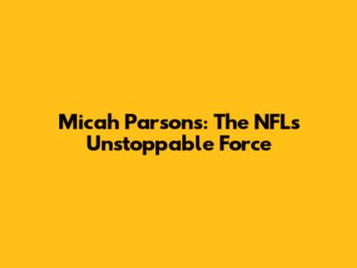 Micah Parsons: The NFL's Unstoppable Force
