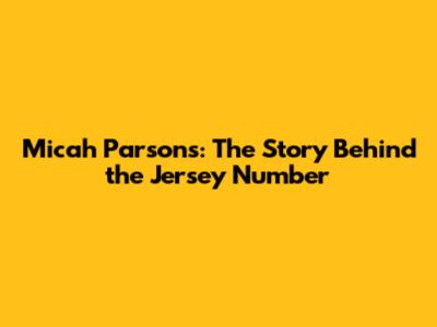 Micah Parsons: The Story Behind the Jersey Number