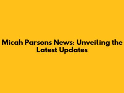 Micah Parsons News: Unveiling the Latest Updates