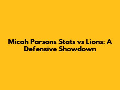 Micah Parsons Stats vs Lions: A Defensive Showdown