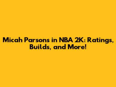 Micah Parsons in NBA 2K: Ratings, Builds, and More!