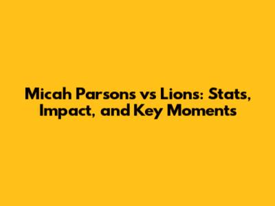 Micah Parsons vs Lions: Stats, Impact, and Key Moments