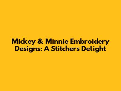 Mickey & Minnie Embroidery Designs: A Stitcher's Delight