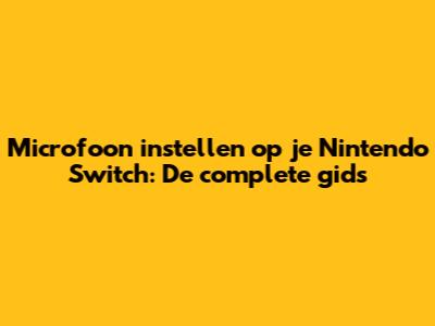 Microfoon instellen op je Nintendo Switch: De complete gids
