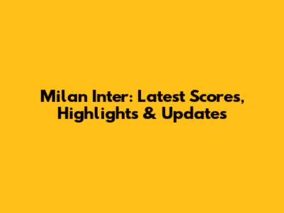 Milan Inter: Latest Scores, Highlights & Updates