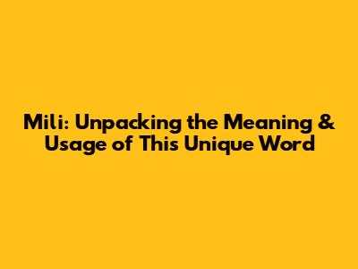 Mili: Unpacking the Meaning & Usage of This Unique Word