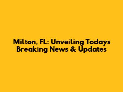 Milton, FL: Unveiling Today's Breaking News & Updates