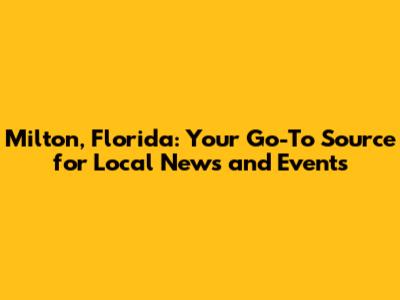 Milton, Florida: Your Go-To Source for Local News and Events