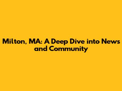 Milton, MA: A Deep Dive into News and Community