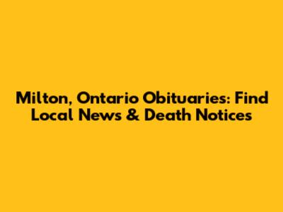 Milton, Ontario Obituaries: Find Local News & Death Notices
