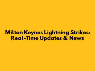 Milton Keynes Lightning Strikes: Real-Time Updates & News