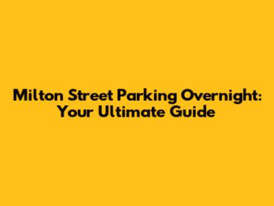 Milton Street Parking Overnight: Your Ultimate Guide
