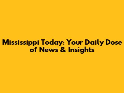 Mississippi Today: Your Daily Dose of News & Insights