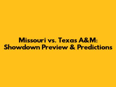 Missouri vs. Texas A&M: Showdown Preview & Predictions