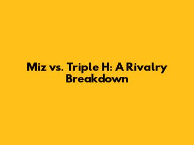 Miz vs. Triple H: A Rivalry Breakdown