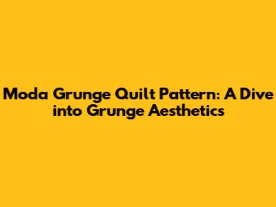 Moda Grunge Quilt Pattern: A Dive into Grunge Aesthetics
