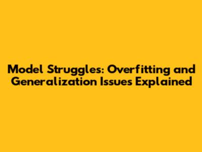 Model Struggles: Overfitting and Generalization Issues Explained