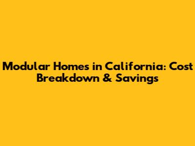 Modular Homes in California: Cost Breakdown & Savings