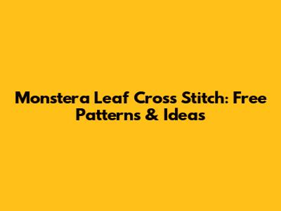 Monstera Leaf Cross Stitch: Free Patterns & Ideas