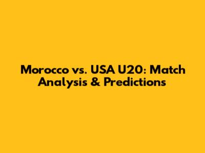 Morocco vs. USA U20: Match Analysis & Predictions