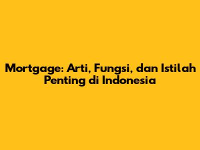 Mortgage: Arti, Fungsi, dan Istilah Penting di Indonesia
