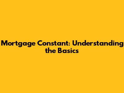 Mortgage Constant: Understanding the Basics
