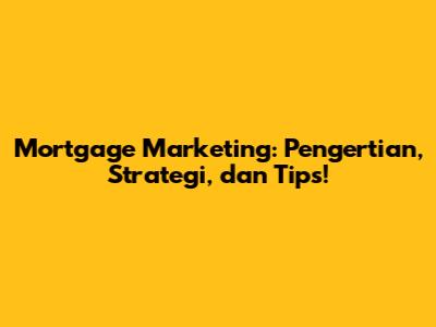 Mortgage Marketing: Pengertian, Strategi, dan Tips!