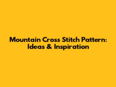 Mountain Cross Stitch Pattern: Ideas & Inspiration