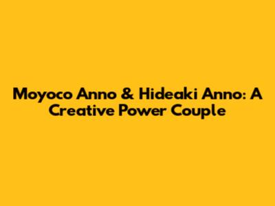 Moyoco Anno & Hideaki Anno: A Creative Power Couple