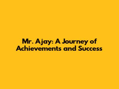 Mr. Ajay: A Journey of Achievements and Success