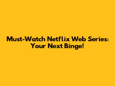 Must-Watch Netflix Web Series: Your Next Binge!