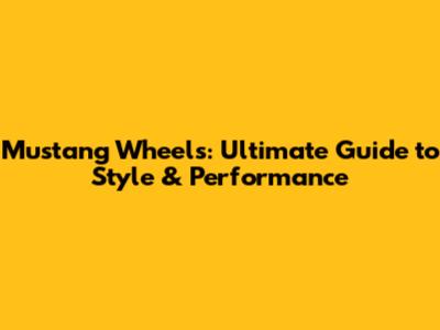Mustang Wheels: Ultimate Guide to Style & Performance