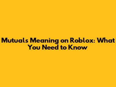 Mutuals Meaning on Roblox: What You Need to Know