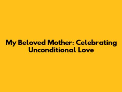 My Beloved Mother: Celebrating Unconditional Love
