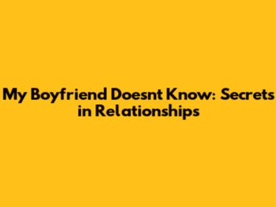 My Boyfriend Doesn't Know: Secrets in Relationships
