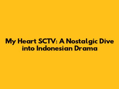 My Heart SCTV: A Nostalgic Dive into Indonesian Drama